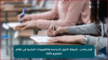 قرار صادر.. شروط تأجيل الدراسة والتغييرات الجذرية في نظام التعليم 2025